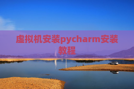 虚拟机安装pycharm安装教程 虚拟机安装pycharm安装教程